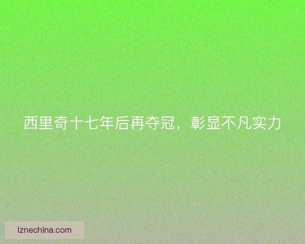 西里奇十七年后再夺冠，彰显不凡实力