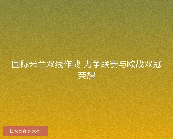 国际米兰双线作战 力争联赛与欧战双冠荣耀